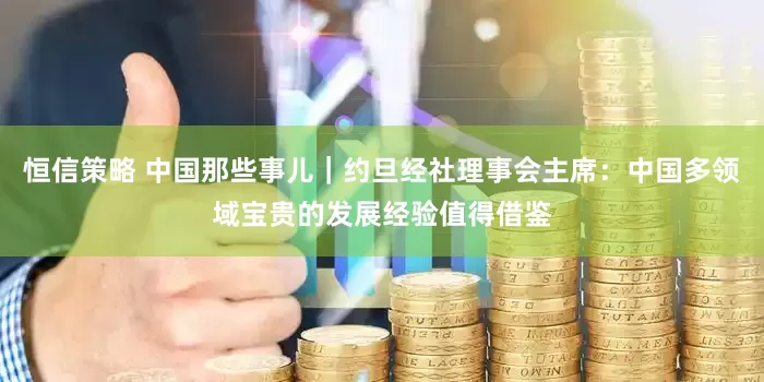 恒信策略 中国那些事儿｜约旦经社理事会主席：中国多领域宝贵的发展经验值得借鉴
