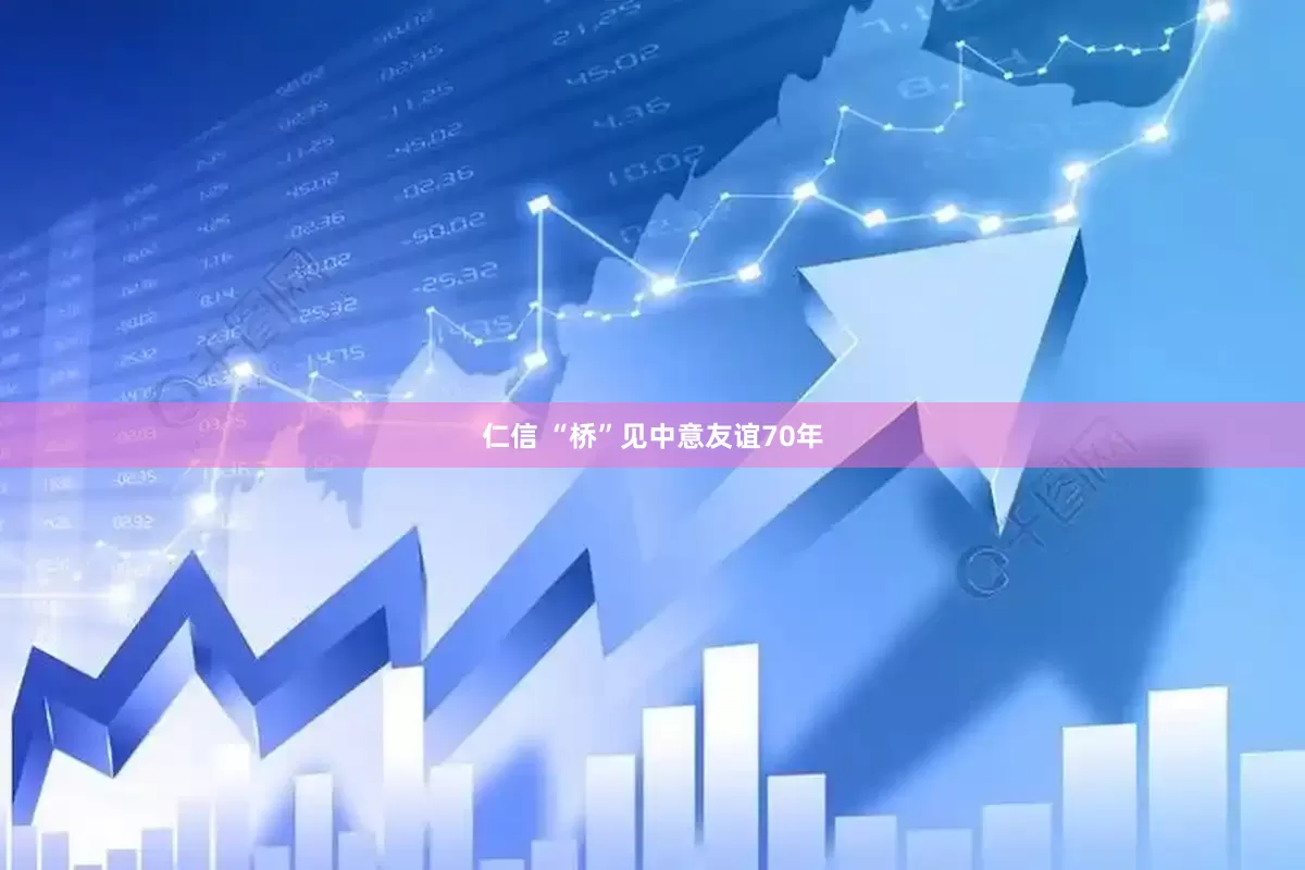 仁信 “桥”见中意友谊70年