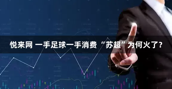 悦来网 一手足球一手消费 “苏超”为何火了？