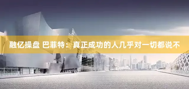 融亿操盘 巴菲特：真正成功的人几乎对一切都说不