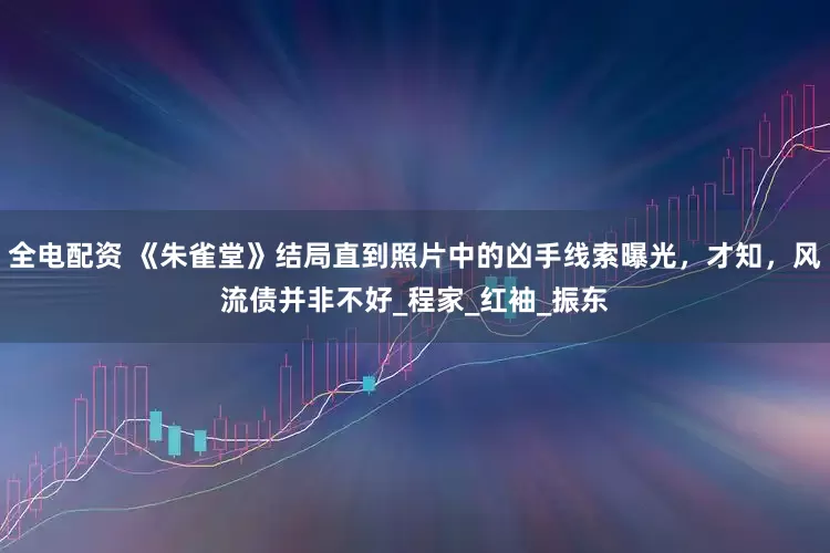 全电配资 《朱雀堂》结局直到照片中的凶手线索曝光，才知，风流债并非不好_程家_红袖_振东