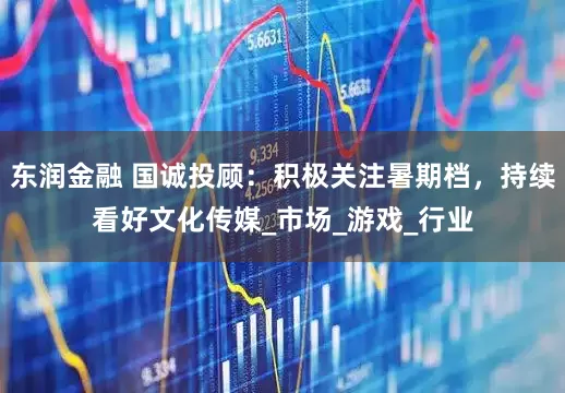东润金融 国诚投顾：积极关注暑期档，持续看好文化传媒_市场_游戏_行业