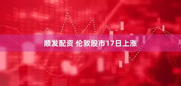 顺发配资 伦敦股市17日上涨