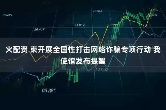火配资 柬开展全国性打击网络诈骗专项行动 我使馆发布提醒