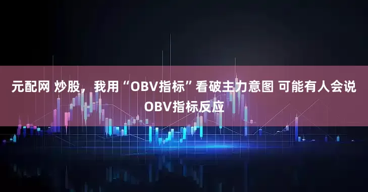 元配网 炒股，我用“OBV指标”看破主力意图 可能有人会说OBV指标反应