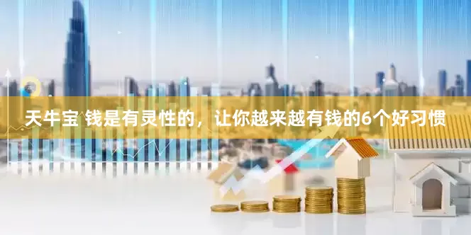 天牛宝 钱是有灵性的，让你越来越有钱的6个好习惯