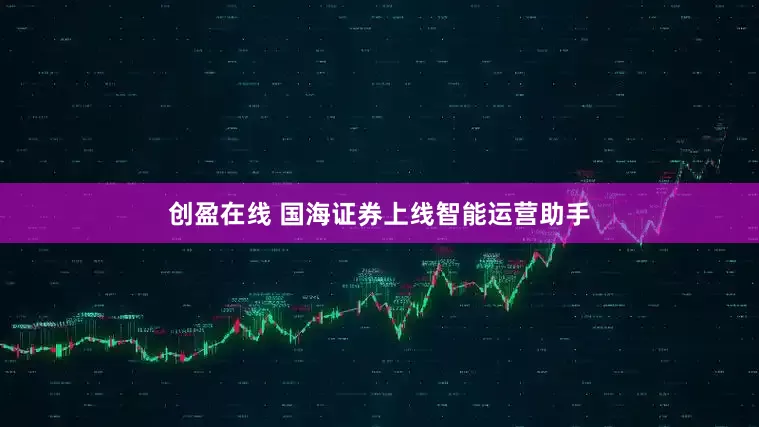 创盈在线 国海证券上线智能运营助手