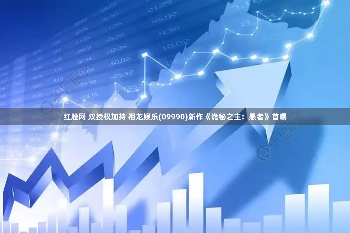 红股网 双授权加持 祖龙娱乐(09990)新作《诡秘之主：愚者》首曝