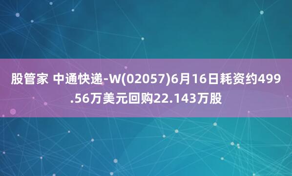股管家 中通快递-W(02057)6月16日耗资约499.56万美元回购22.143万股